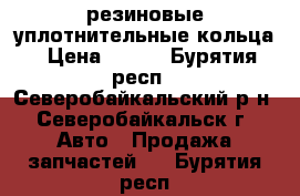 резиновые уплотнительные кольца › Цена ­ 110 - Бурятия респ., Северобайкальский р-н, Северобайкальск г. Авто » Продажа запчастей   . Бурятия респ.